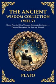 The Ancient Wisdom Collection (Volume 7) : Meno, Phaedo, Crito, Timaeus, Gorgias & Euthyphro - Plato On Knowledge, The Soul And Rhetoric cover image cdn