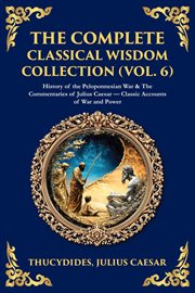 The Complete Classical Wisdom Collection (Volume 6) : History Of The Peloponnesian War & The Commentaries Of Julius Caesar - Classic Accounts Of War And P cover image cdn