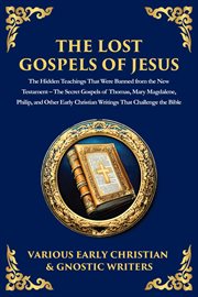 The Lost Gospels of Jesus : The Secret Gospels Of Thomas, Mary Magdalene, Philip, And Other Early Christian Writings That Challe cover image cdn