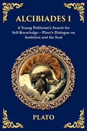 Alcibiades I : A Young Politician's Search For Self-knowledge - Plato's Dialogue On Ambition And The Soul cover image cdn