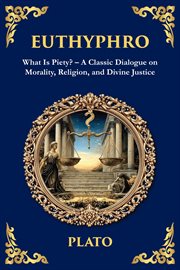 Euthyphro : What Is Piety? - A Classic Dialogue On Morality, Religion, And Divine Justice cover image cdn