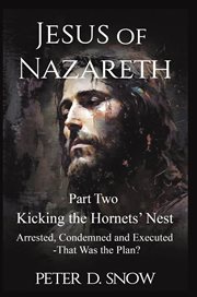 Jesus of Nazareth Part Two: Kicking the Hornets' Nest : Arrested, Condemned And Executed -that Was The Plan? cover image cdn