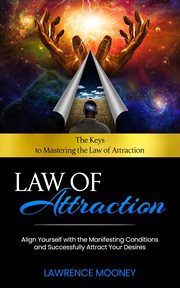 Law of Attraction: The Keys to Mastering the Law of Attraction : Align Yourself With the Manifesting Conditions and Successfully Attract Your Desires cover image cdn