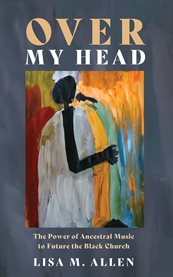 Over My Head : The Power Of Ancestral Music To Future The Black Church cover image cdn