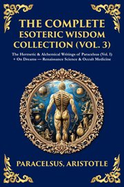 The Complete Esoteric Wisdom Collection (Volume 3) : The Hermetic & Alchemical Writings Of Paracelsus (vol. I) + On Dreams - Renaissance Science & Occult cover image cdn