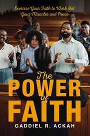 The Power of Faith : Exercise Your Faith To Work Out Your Miracles And Peace cover image cdn