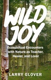 Wild Joy : Ecospiritual Encounters With Nature As Teacher, Healer, And Lover cover image cdn