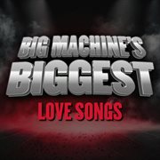Big Machine's Biggest: Love Songs cover image cdn