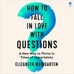 How to Fall in Love With Questions : An Antidote to Uncertainty cover image cdn