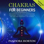 Chakras for Beginners : The Complete Guide With Extraordinary Techniques To Emanate Energy, Enhance The Aura And Harmonize T cover image cdn