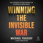 Winning the Invisible War : How to Recognize Lies, Resist Temptation, and Be Victorious in Spiritual Warfare cover image cdn