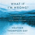 What if I'm Wrong? : Navigating Through the Waves of Fear and Failure cover image cdn