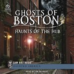 Ghosts of Boston : Haunts Of The Hub cover image cdn