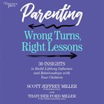 Parenting: Wrong Turns, Right Lessons : 30 Insights To Build Lifelong Influence And Relationships With Your Children cover image cdn