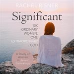 Significant : A Study Of Women In Jesus' Genealogy: Six Ordinary Women, One Extraordinary God cover image cdn
