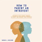 How to Parent an Introvert : Recognize What Works, Embrace The Quiet, And Support Your Introvert cover image cdn