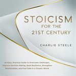Stoicism for the 21st Century : An Easy, Practical Guide To Overcome Challenges, Improve Decision Making, Build Resilience, Strength cover image cdn