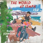 The World at 15mph... ish : 20,000 Miles Through 26 Countries With A Man I'd Met Just Three Times. cover image cdn