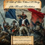 A Tale of Two Cities a Story of the French Revolution : A Riveting Story Of Sacrifice, Revolution, And The Enduring Power Of Love In A Time Of Turmoil cover image cdn