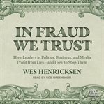 In Fraud We Trust : How Leaders in Politics, Business, and Media Profit From Lies―and How to Stop Them cover image cdn