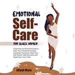 Emotional Self-Care for Black Women : A Spiritual And Powerful Guide To Heal Your Emotional Feelings, Celebrate Yourselves, Raise Your Sel cover image cdn