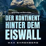 Der Kontinent hinter dem Eiswall : Der Mann, Der Hinter Dem Eiswall Einen Neuen Kontinent Entdeckte! cover image cdn