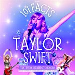 101 Facts About Taylor Swift That Every Kid Needs to Know! Discover Fun Facts and Amazing Adventures : With Extra Trivia, Quotes and Questions Section cover image cdn