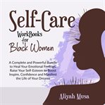 Self-Care Work Books for Black Women : A Complete And Powerful Bundle To Heal Your Emotional Feelings, Raise Your Self-esteem To Boost Insp cover image cdn