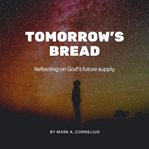 Tomorrow's Bread : Reflecting On God's Future Supply cover image cdn