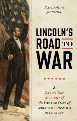Lincoln's road to war : a day-by-day account of the first 60 days of Abraham Lincoln's presidency  cover image cdn