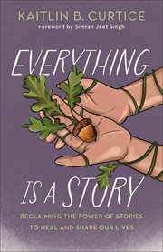 Everything Is a Story : Reclaiming The Power Of Stories To Heal And Shape Our Lives cover image cdn