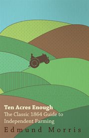Ten Acres Enough : The Classic 1864 Guide to Independent Farming cover image cdn