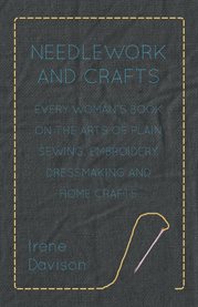 Needlework and Crafts : Every Woman's Book on the Arts of Plain Sewing, Embroidery, Dressmaking and Home Crafts cover image cdn