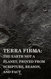 Terra Firma: The Earth Not a Planet, Proved from Scripture, Reason, and Fact cover image cdn