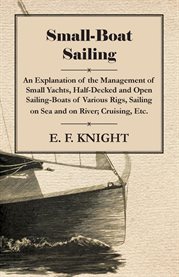 Small Boat Sailing on Sea and River : An Explanation of the Management of Small Yachts, Half-Decked and Open Sailing-Boats of Various Rigs cover image cdn