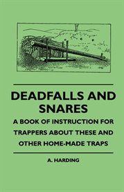 Deadfalls and Snares : A Book Of Instruction For Trappers About These And Other Home-Made Traps cover image cdn