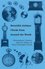 Beautiful Antique Clocks from Around the World : Descriptions, Stories, and the History of These Beautiful Clocks cover image cdn