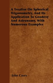 A Treatise on Spherical Trigonometry, and Its Application to Geodesy and Astronomy, With Numerous Ex cover image cdn