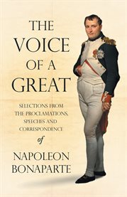 The Voice of a Great - Selections from the Proclamations, Speeches and Correspondence of Napoleon... cover image cdn