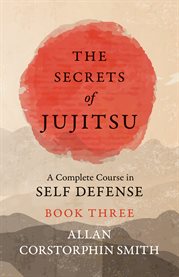The Secrets of Jujitsu, Book Three : A Complete Course in Self Defense cover image cdn