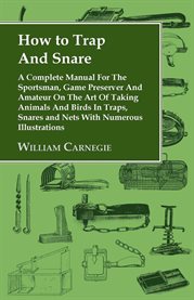 How to Trap and Snare : A Complete Manual for the Sportsman, Game Preserver and Amateur on the Art of Taking Animals and Bir cover image cdn