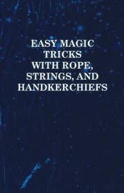 Easy Magic Tricks with Rope, Strings, and Handkerchiefs cover image cdn