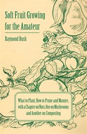 Soft Fruit Growing for the Amateur : What to Plant, How to Prune and Manure, with a Chapter on Nuts, One on Mushrooms and Another on Comp cover image cdn