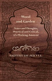 Wood and Garden : Notes and Thoughts, Practical and Critical, of a Working Amateur cover image cdn