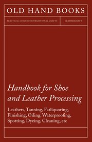 Handbook for Shoe and Leather Processing : Leathers, Tanning, Fatliquoring, Finishing, Oiling, Waterproofing, Spotting, Dyeing, Cleaning, Polis cover image cdn