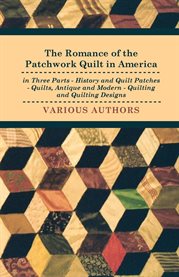 The Romance of the Patchwork Quilt in America in Three Parts : History and Quilt Patches - Quilts, Antique and Modern - Quilting and Quilting Designs cover image cdn