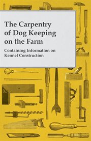 The Carpentry of Dog Keeping on the Farm : Containing Information on Kennel Construction cover image cdn