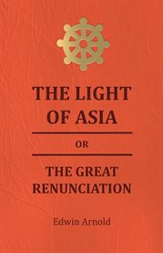 The Light of Asia or the Great Renunciation : Being the Life and Teaching of Gautama, Prince of India and Founder of Buddism cover image cdn
