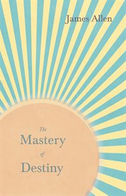 The Mastery of Destiny : With an Essay from Within You is the Power by Henry Thomas Hamblin cover image cdn