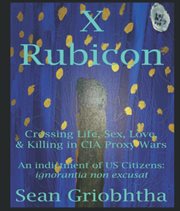 X Rubicon: Crossing Life, Sex, Love, & Killing in CIA Proxy Wars : An indictment of US Citizens cover image cdn